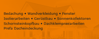 Bedachung - Wandverkleidung - Fenster - Isolierarbeiten - Gerüstbau - Sonnenkollektoren - Schornsteinkopfbau - Dachklempnerarbeiten - Prefa Dacheindeckung